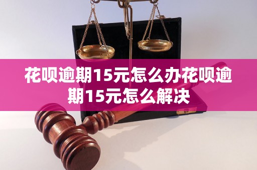 花呗逾期15元怎么办花呗逾期15元怎么解决