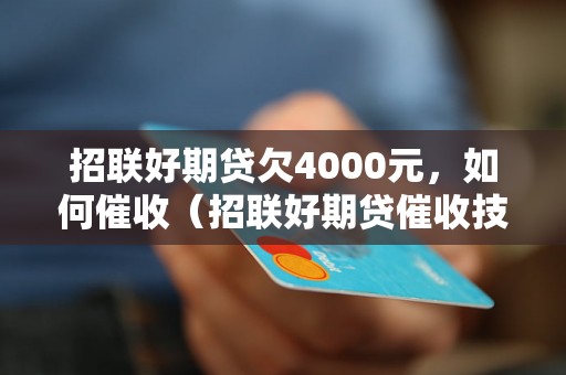 招联好期贷欠4000元，如何催收（招联好期贷催收技巧分享）