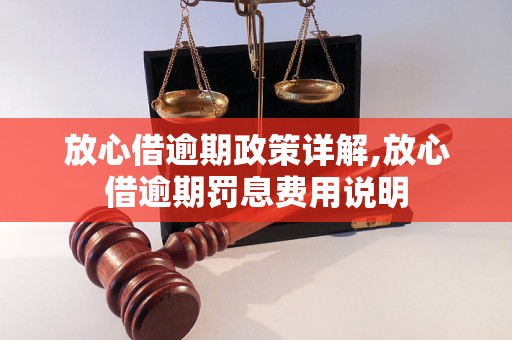 放心借逾期政策详解,放心借逾期罚息费用说明