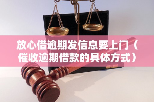 放心借逾期发信息要上门（催收逾期借款的具体方式）