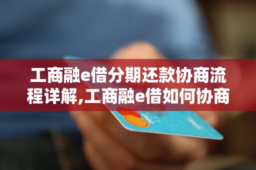 工商融e借分期还款协商流程详解,工商融e借如何协商分期还款方案