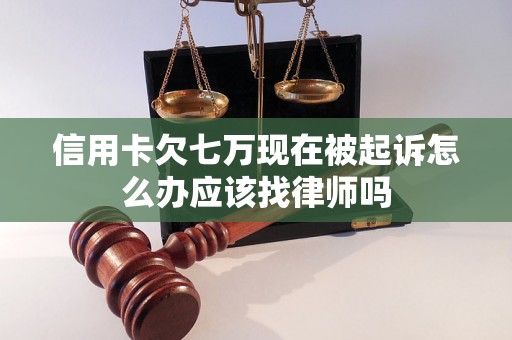 信用卡欠七万现在被起诉怎么办应该找律师吗