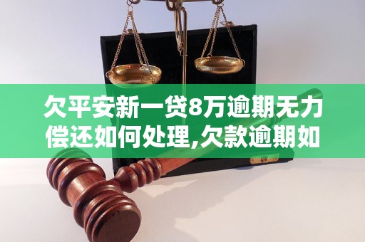 欠平安新一贷8万逾期无力偿还如何处理,欠款逾期如何解决