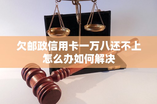 欠邮政信用卡一万八还不上怎么办如何解决