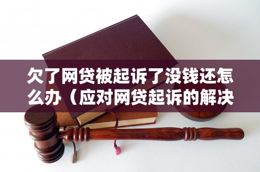 欠了网贷被起诉了没钱还怎么办（应对网贷起诉的解决方案）