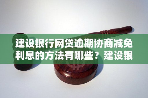 建设银行网贷逾期协商减免利息的方法有哪些？建设银行网贷逾期还款如何处理？