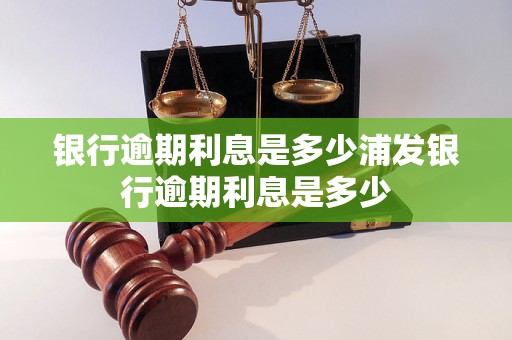 银行逾期利息是多少浦发银行逾期利息是多少