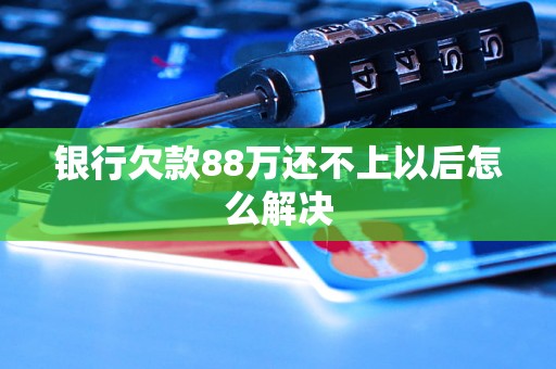 银行欠款88万还不上以后怎么解决