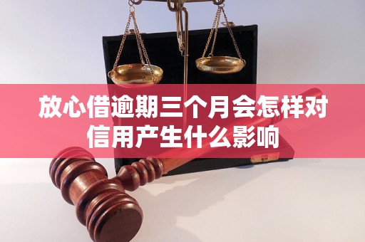 放心借逾期三个月会怎样对信用产生什么影响