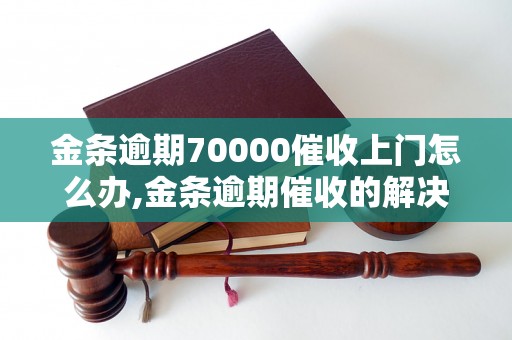 金条逾期70000催收上门怎么办,金条逾期催收的解决办法