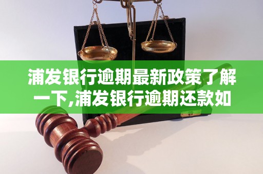 浦发银行逾期最新政策了解一下,浦发银行逾期还款如何处理