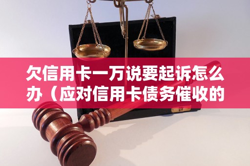 欠信用卡一万说要起诉怎么办（应对信用卡债务催收的解决办法）