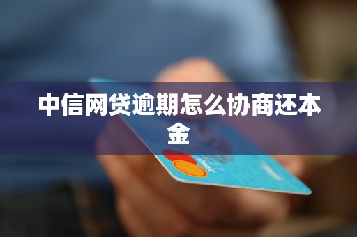 中信网贷逾期怎么协商还本金