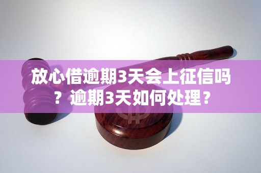 放心借逾期3天会上征信吗？逾期3天如何处理？