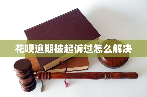 花呗逾期被起诉过怎么解决