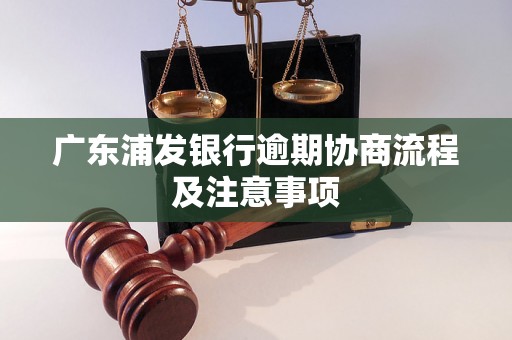 广东浦发银行逾期协商流程及注意事项