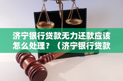 济宁银行贷款无力还款应该怎么处理？（济宁银行贷款逾期处理方案）