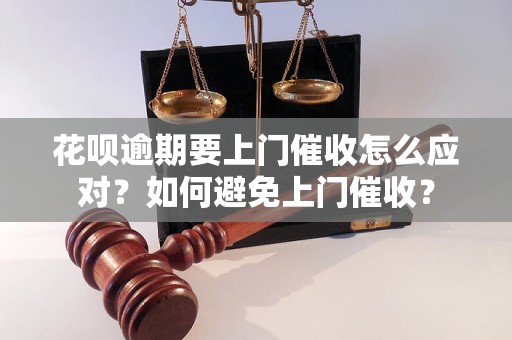 花呗逾期要上门催收怎么应对？如何避免上门催收？