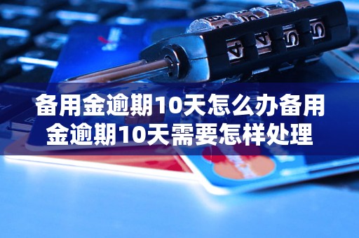 备用金逾期10天怎么办备用金逾期10天需要怎样处理