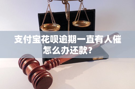 支付宝花呗逾期一直有人催怎么办还款？