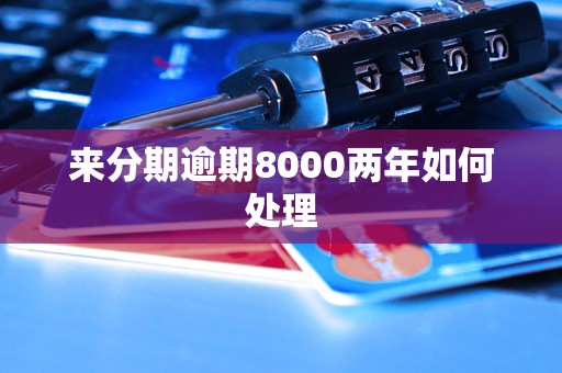 来分期逾期8000两年如何处理