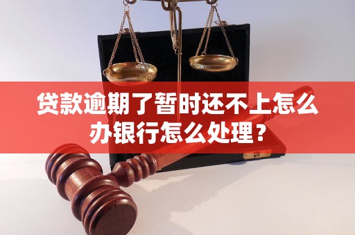 贷款逾期了暂时还不上怎么办银行怎么处理？