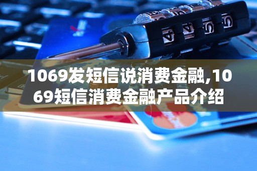 1069发短信说消费金融,1069短信消费金融产品介绍