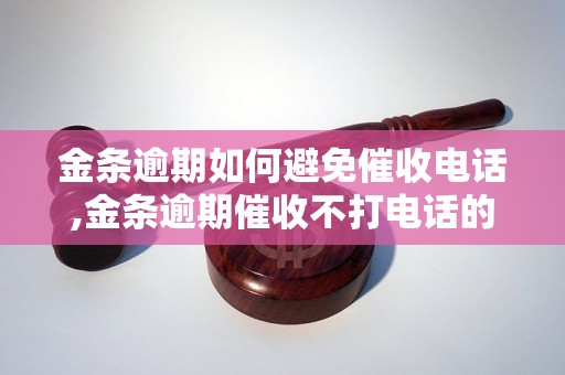 金条逾期如何避免催收电话,金条逾期催收不打电话的技巧