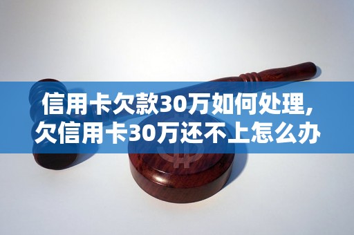 信用卡欠款30万如何处理,欠信用卡30万还不上怎么办