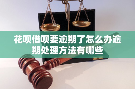 花呗借呗要逾期了怎么办逾期处理方法有哪些