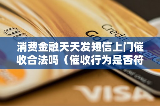 消费金融天天发短信上门催收合法吗（催收行为是否符合法律规定）