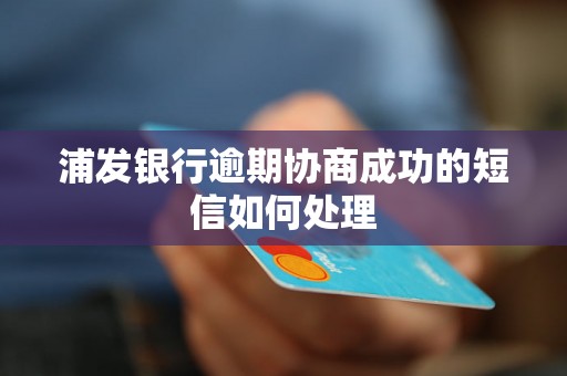 浦发银行逾期协商成功的短信如何处理