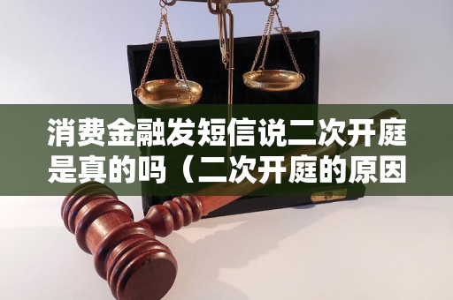 消费金融发短信说二次开庭是真的吗（二次开庭的原因和流程）