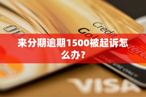 来分期逾期1500被起诉怎么办？