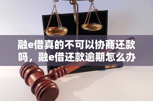 融e借真的不可以协商还款吗，融e借还款逾期怎么办