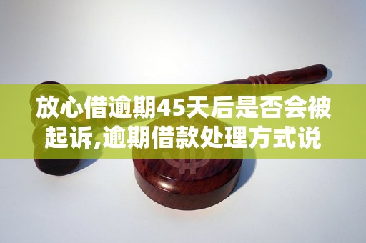 放心借逾期45天后是否会被起诉,逾期借款处理方式说明