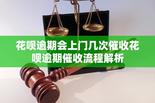 花呗逾期会上门几次催收花呗逾期催收流程解析