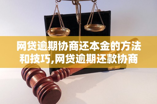 网贷逾期协商还本金的方法和技巧,网贷逾期还款协商流程详解