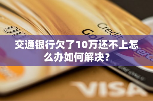 交通银行欠了10万还不上怎么办如何解决？