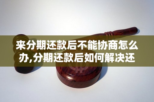 来分期还款后不能协商怎么办,分期还款后如何解决还款问题