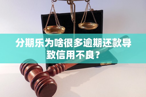 分期乐为啥很多逾期还款导致信用不良？