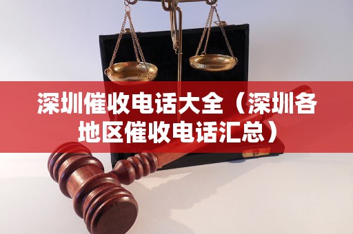 深圳催收电话大全（深圳各地区催收电话汇总）