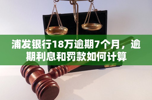 浦发银行18万逾期7个月，逾期利息和罚款如何计算