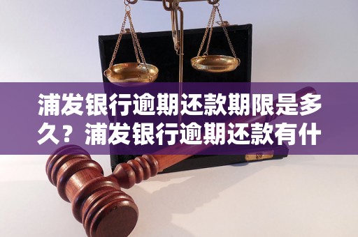 浦发银行逾期还款期限是多久？浦发银行逾期还款有什么后果？