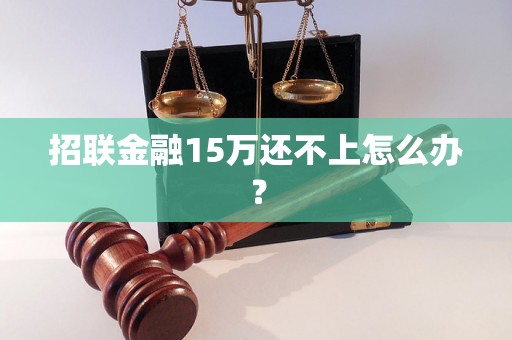 招联金融15万还不上怎么办？