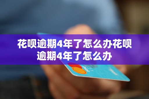 花呗逾期4年了怎么办花呗逾期4年了怎么办