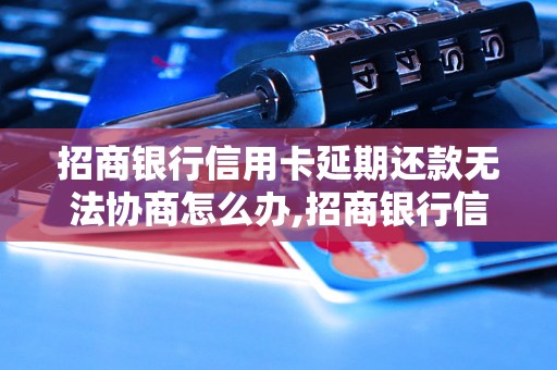 招商银行信用卡延期还款无法协商怎么办,招商银行信用卡延期还款解决办法