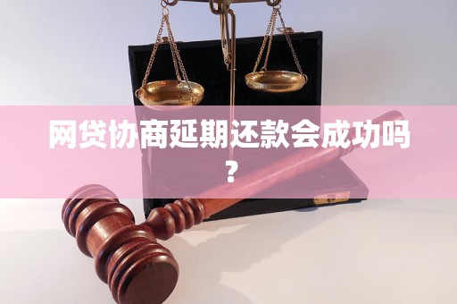 网贷协商延期还款会成功吗？