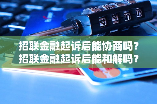 招联金融起诉后能协商吗？招联金融起诉后能和解吗？