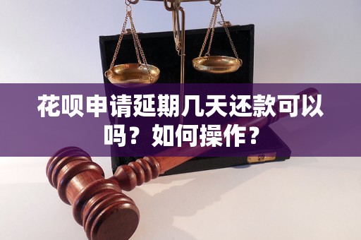 花呗申请延期几天还款可以吗？如何操作？